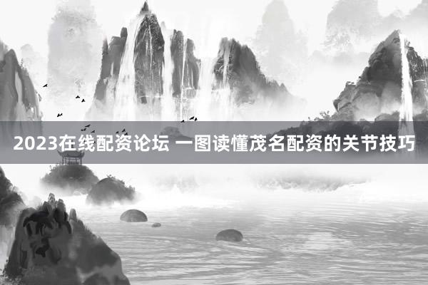 2023在线配资论坛 一图读懂茂名配资的关节技巧