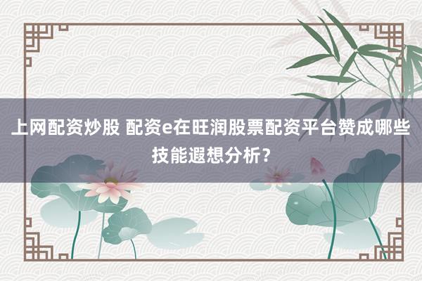 上网配资炒股 配资e在旺润股票配资平台赞成哪些技能遐想分析？