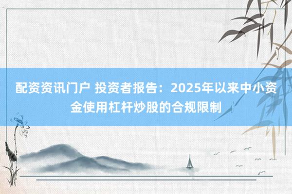 配资资讯门户 投资者报告：2025年以来中小资金使用杠杆炒股的合规限制