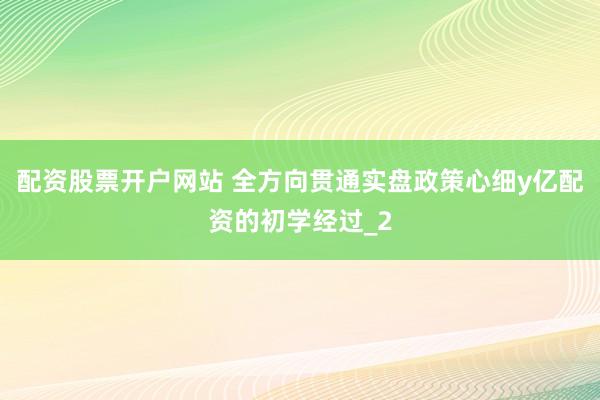 配资股票开户网站 全方向贯通实盘政策心细y亿配资的初学经过_2