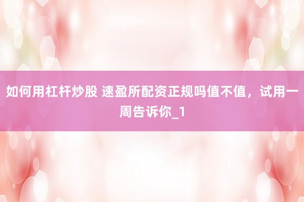 如何用杠杆炒股 速盈所配资正规吗值不值，试用一周告诉你_1